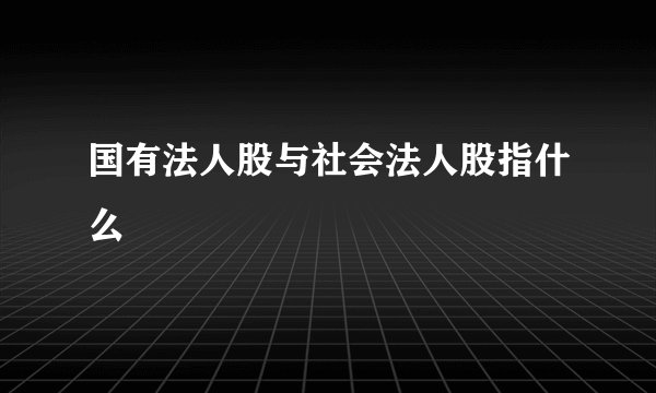 国有法人股与社会法人股指什么