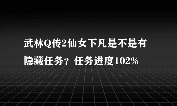 武林Q传2仙女下凡是不是有隐藏任务？任务进度102%