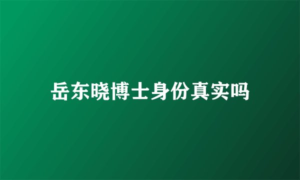 岳东晓博士身份真实吗