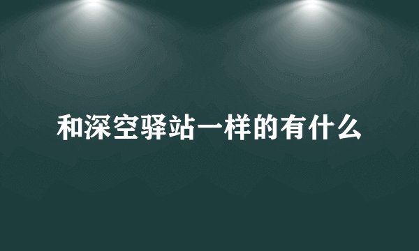 和深空驿站一样的有什么