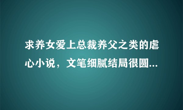 求养女爱上总裁养父之类的虐心小说，文笔细腻结局很圆满的类型
