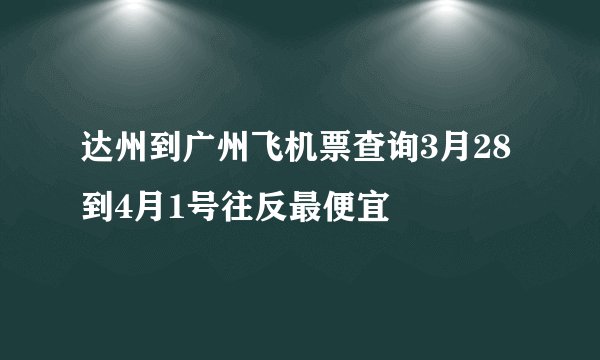 达州到广州飞机票查询3月28到4月1号往反最便宜
