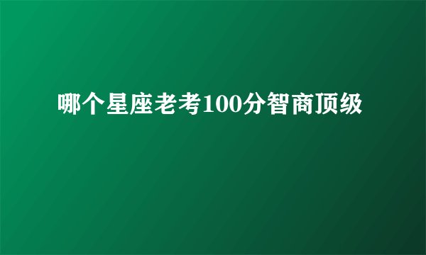 哪个星座老考100分智商顶级