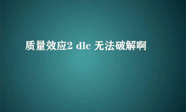 质量效应2 dlc 无法破解啊