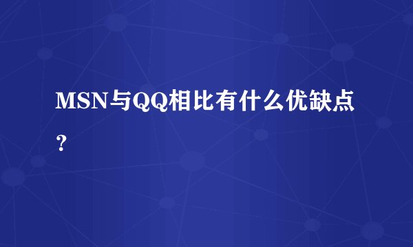 MSN与QQ相比有什么优缺点？