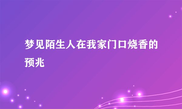 梦见陌生人在我家门口烧香的预兆