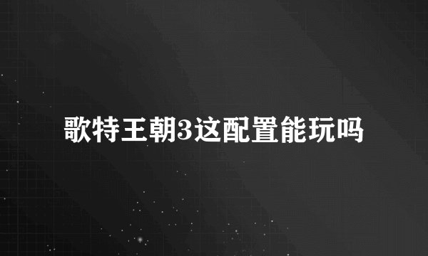 歌特王朝3这配置能玩吗