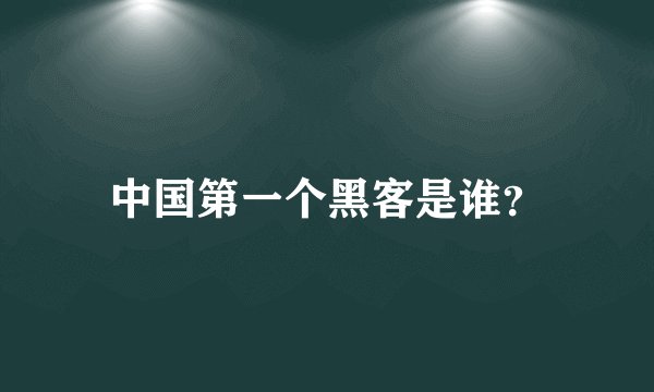中国第一个黑客是谁？