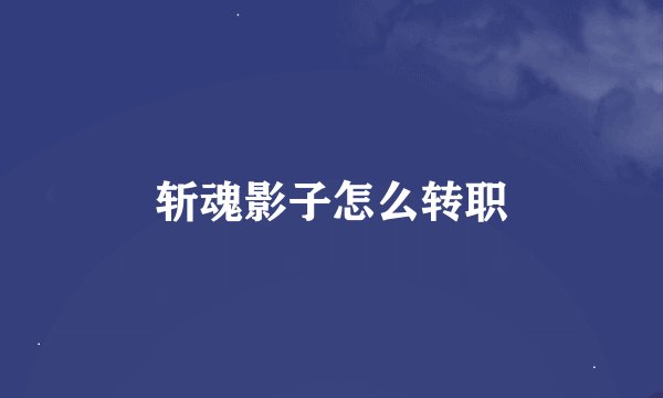 斩魂影子怎么转职