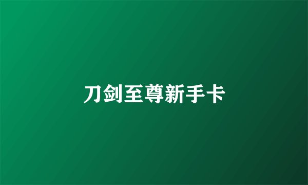 刀剑至尊新手卡