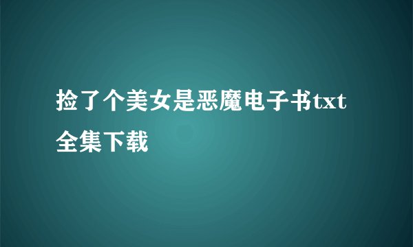 捡了个美女是恶魔电子书txt全集下载