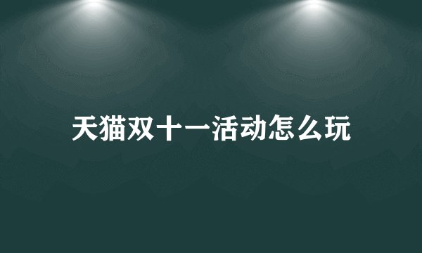 天猫双十一活动怎么玩