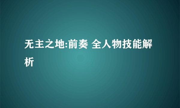 无主之地:前奏 全人物技能解析