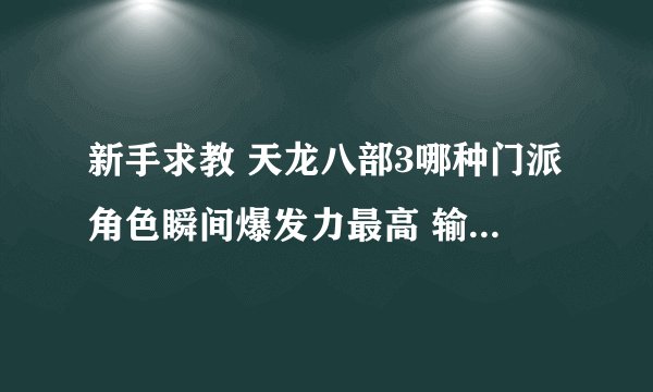新手求教 天龙八部3哪种门派角色瞬间爆发力最高 输出高 热门