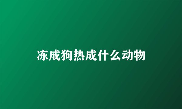 冻成狗热成什么动物