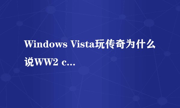 Windows Vista玩传奇为什么说WW2 client 已停止工作