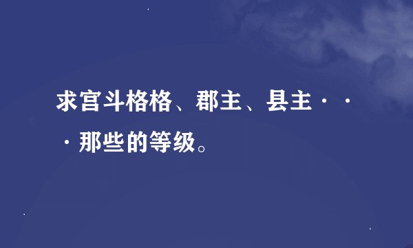 求宫斗格格、郡主、县主···那些的等级。