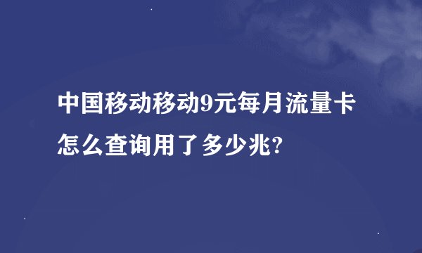 中国移动移动9元每月流量卡怎么查询用了多少兆?