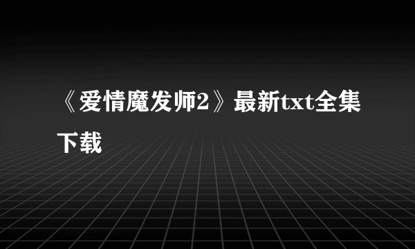 《爱情魔发师2》最新txt全集下载