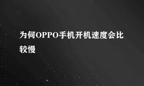 为何OPPO手机开机速度会比较慢