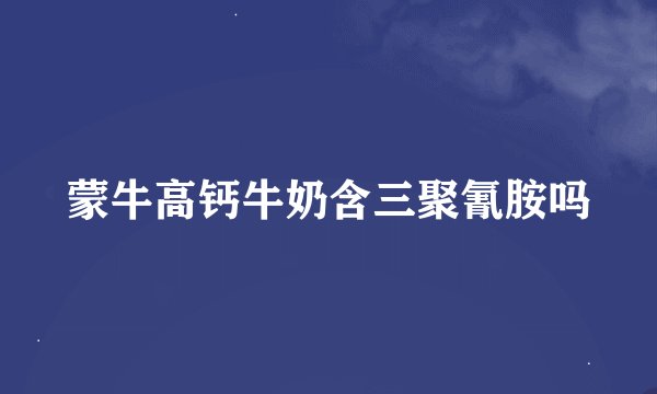 蒙牛高钙牛奶含三聚氰胺吗