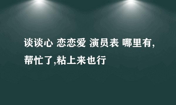 谈谈心 恋恋爱 演员表 哪里有,帮忙了,粘上来也行