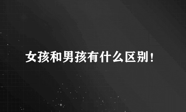 女孩和男孩有什么区别！