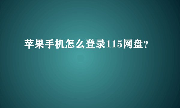 苹果手机怎么登录115网盘？