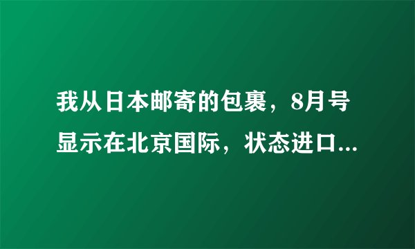 我从日本邮寄的包裹，8月号显示在北京国际，状态进口总包直封开拆，一般要几天才能到云南昆明？