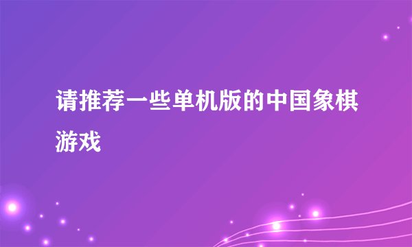 请推荐一些单机版的中国象棋游戏