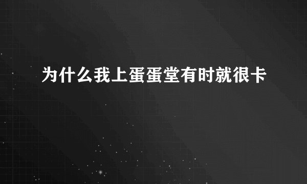 为什么我上蛋蛋堂有时就很卡