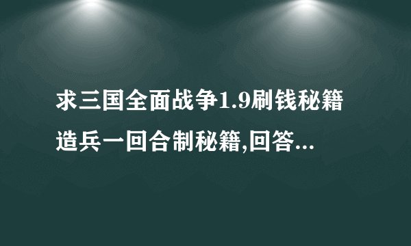 求三国全面战争1.9刷钱秘籍造兵一回合制秘籍,回答有用的赏分