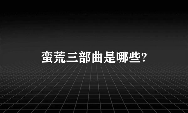 蛮荒三部曲是哪些?