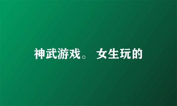 神武游戏。 女生玩的