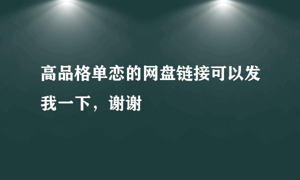 高品格单恋的网盘链接可以发我一下，谢谢