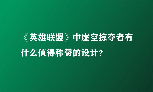 《英雄联盟》中虚空掠夺者有什么值得称赞的设计？