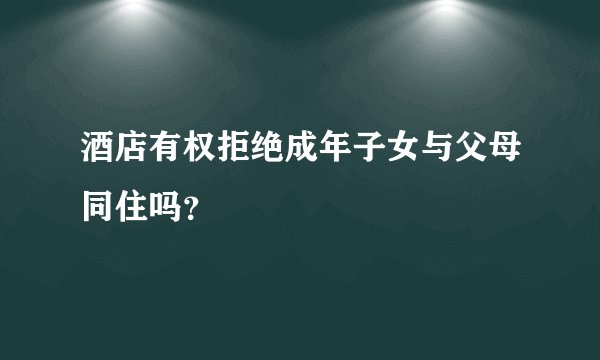 酒店有权拒绝成年子女与父母同住吗？