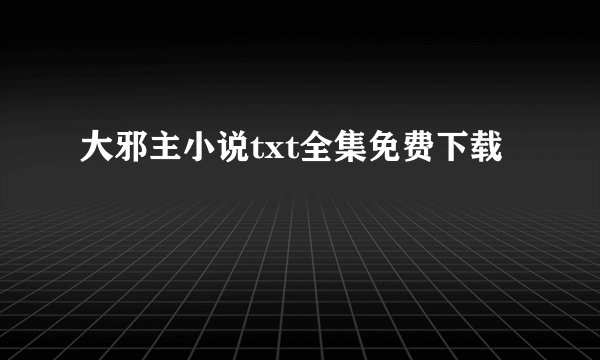 大邪主小说txt全集免费下载