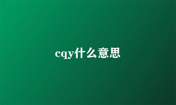 cqy什么意思