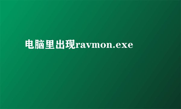 电脑里出现ravmon.exe
