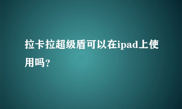 拉卡拉超级盾可以在ipad上使用吗？