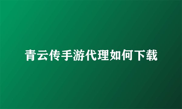 青云传手游代理如何下载