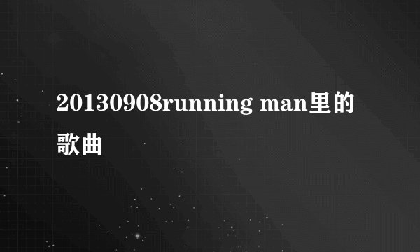 20130908running man里的歌曲