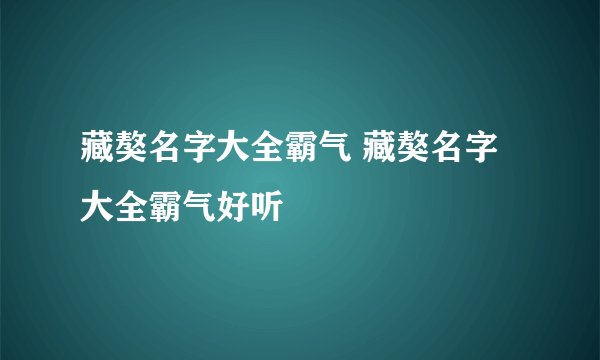 藏獒名字大全霸气 藏獒名字大全霸气好听