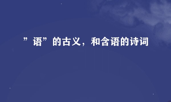 ”语”的古义，和含语的诗词