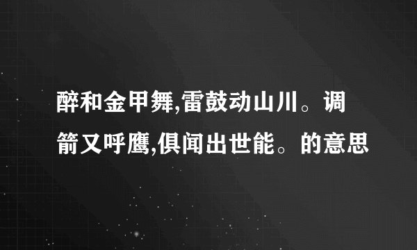 醉和金甲舞,雷鼓动山川。调箭又呼鹰,俱闻出世能。的意思