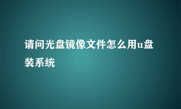 请问光盘镜像文件怎么用u盘装系统