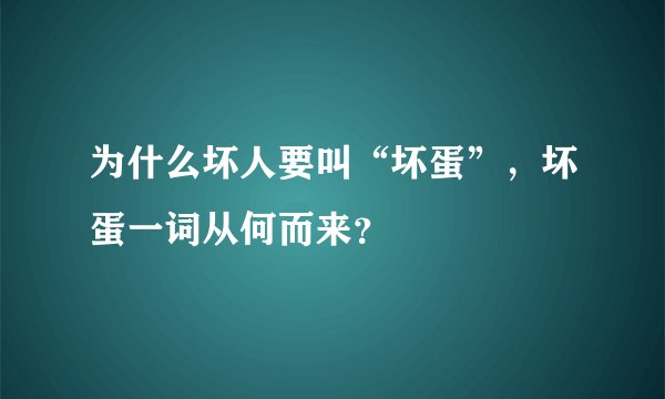 为什么坏人要叫“坏蛋”，坏蛋一词从何而来？