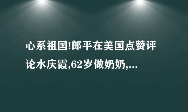 心系祖国!郎平在美国点赞评论水庆霞,62岁做奶奶,72岁老公挺拔
