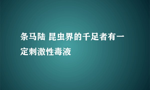 条马陆 昆虫界的千足者有一定刺激性毒液